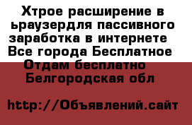 Хтрое расширение в ьраузердля пассивного заработка в интернете - Все города Бесплатное » Отдам бесплатно   . Белгородская обл.